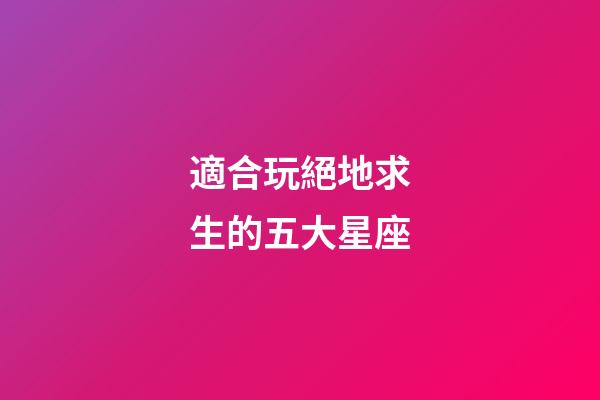 適合玩絕地求生的五大星座
