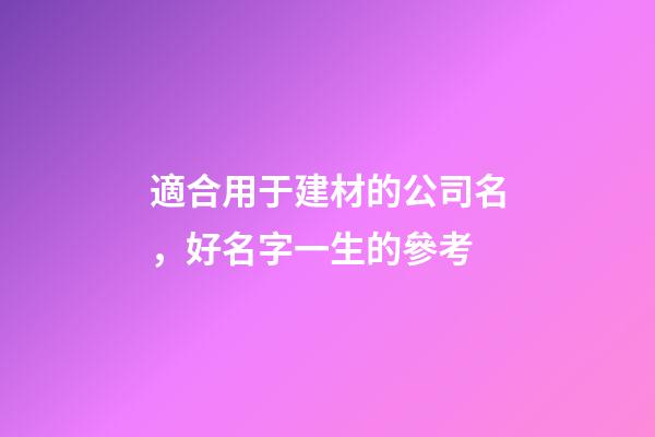 適合用于建材的公司名，好名字一生的參考-第1張-公司起名-玄機派