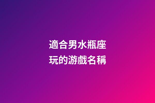 適合男水瓶座玩的游戲名稱-第1張-星座運勢-玄機派