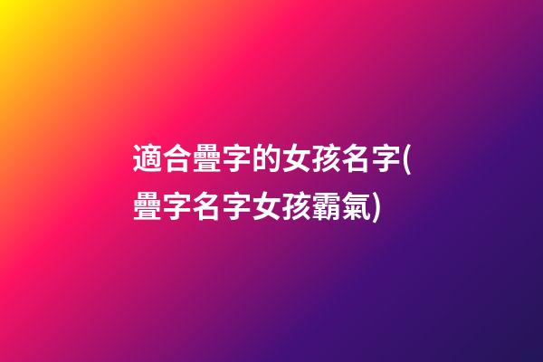 適合疊字的女孩名字(疊字名字女孩霸氣)