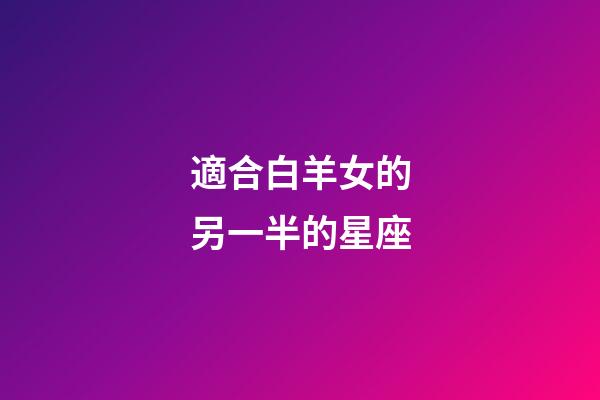 適合白羊女的另一半的星座-第1張-星座運勢-玄機派