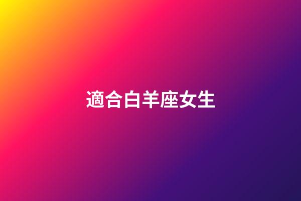 適合白羊座女生-第1張-星座運(yùn)勢-玄機(jī)派