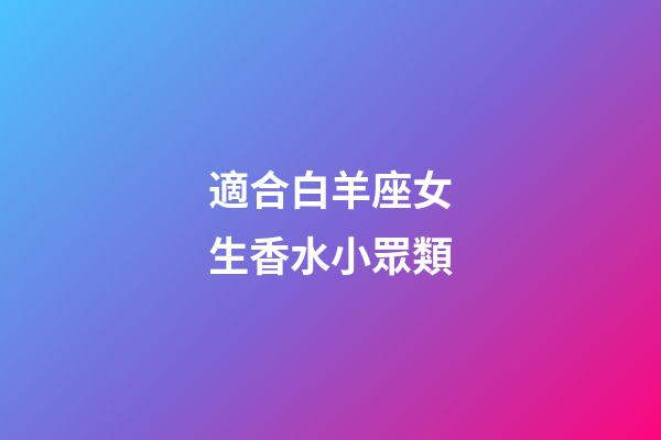 適合白羊座女生香水小眾類-第1張-星座運(yùn)勢(shì)-玄機(jī)派
