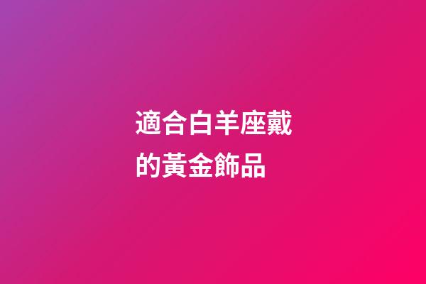 適合白羊座戴的黃金飾品-第1張-星座運勢-玄機派