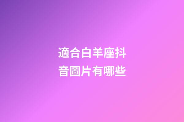 適合白羊座抖音圖片有哪些-第1張-星座運勢-玄機派