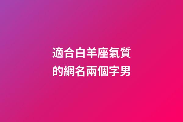 適合白羊座氣質的網名兩個字男-第1張-星座運勢-玄機派