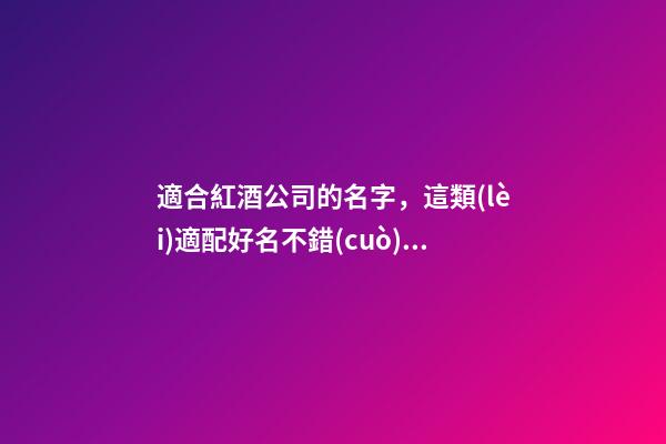 適合紅酒公司的名字，這類(lèi)適配好名不錯(cuò)過(guò)！-第1張-公司起名-玄機(jī)派
