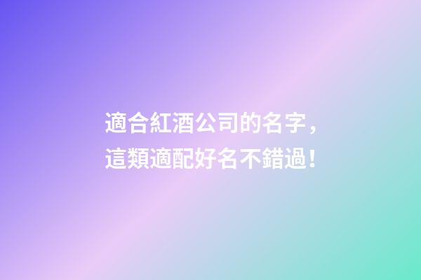 適合紅酒公司的名字，這類適配好名不錯過！-第1張-公司起名-玄機派
