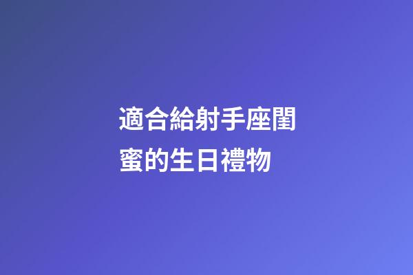 適合給射手座閨蜜的生日禮物-第1張-星座運勢-玄機派