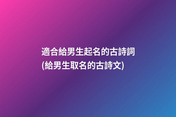適合給男生起名的古詩詞(給男生取名的古詩文)