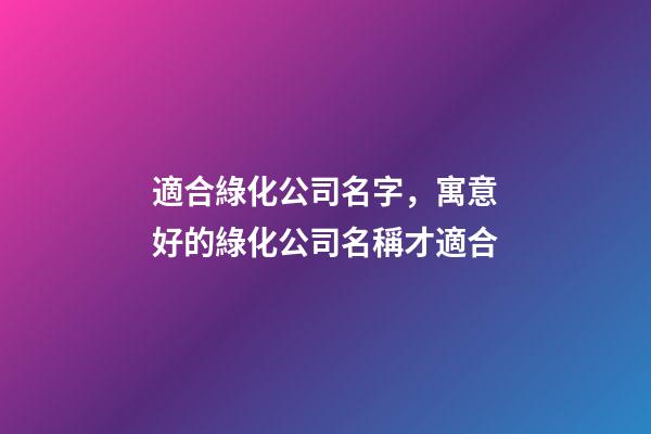 適合綠化公司名字，寓意好的綠化公司名稱才適合-第1張-公司起名-玄機派