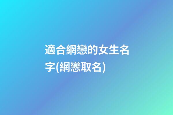 適合網戀的女生名字(網戀取名)