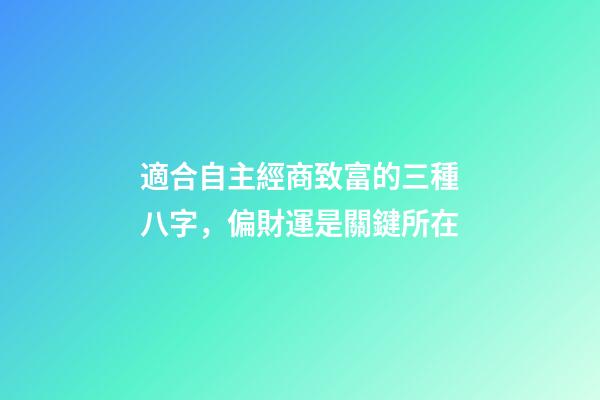 適合自主經商致富的三種八字，偏財運是關鍵所在