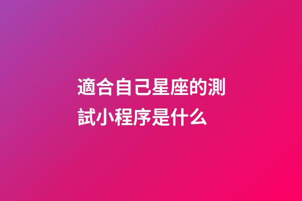 適合自己星座的測試小程序是什么-第1張-星座運勢-玄機派