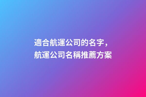 適合航運公司的名字，航運公司名稱推薦方案-第1張-公司起名-玄機派