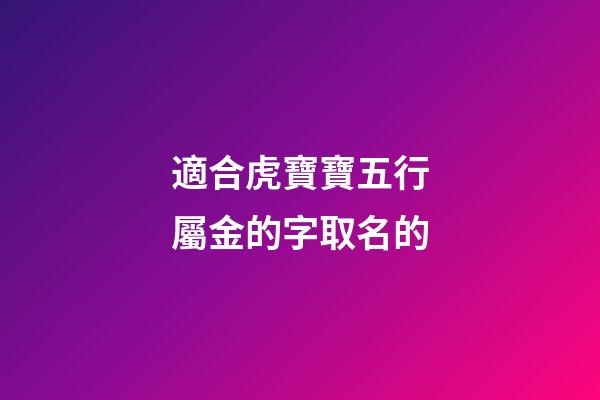 適合虎寶寶五行屬金的字取名的(姓金屬虎)-第1張-寶寶起名-玄機派