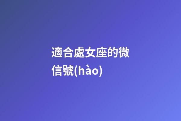 適合處女座的微信號(hào)-第1張-星座運(yùn)勢-玄機(jī)派