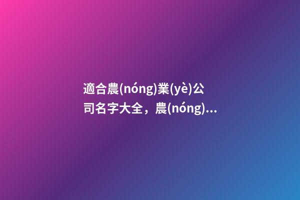 適合農(nóng)業(yè)公司名字大全，農(nóng)業(yè)公司起名技巧