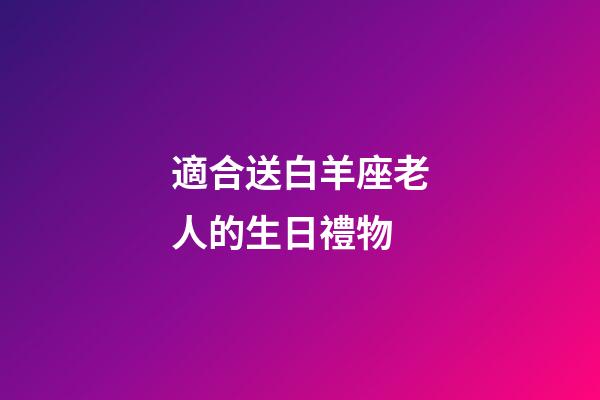 適合送白羊座老人的生日禮物-第1張-星座運勢-玄機派