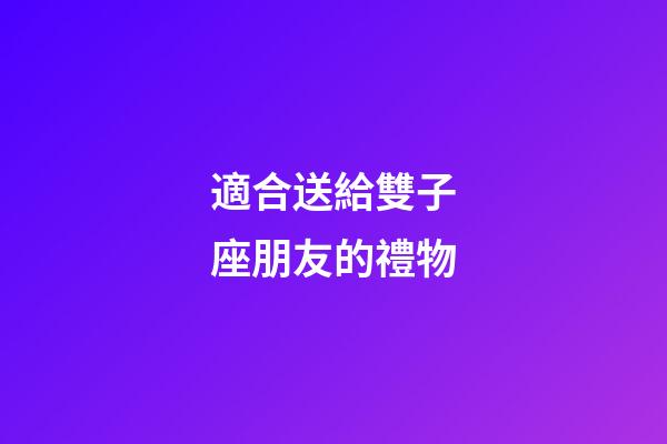 適合送給雙子座朋友的禮物-第1張-星座運勢-玄機派