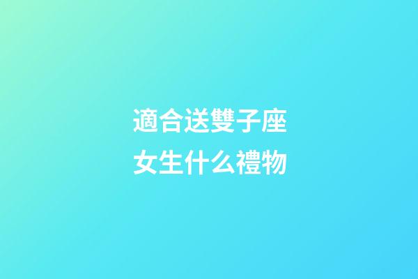適合送雙子座女生什么禮物-第1張-星座運勢-玄機派