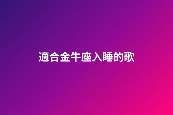 適合金牛座入睡的歌-第1張-星座運勢-玄機派