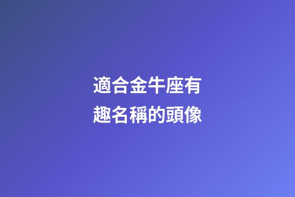 適合金牛座有趣名稱的頭像-第1張-星座運勢-玄機派