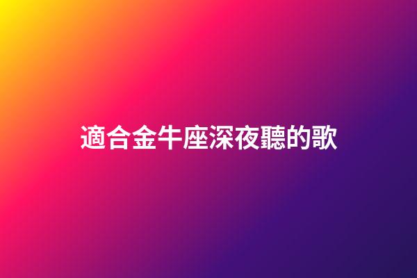 適合金牛座深夜聽的歌-第1張-星座運勢-玄機派