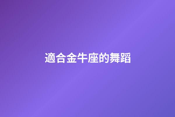 適合金牛座的舞蹈-第1張-星座運(yùn)勢-玄機(jī)派