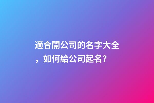 適合開公司的名字大全，如何給公司起名？