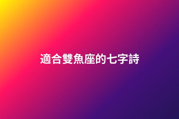適合雙魚座的七字詩-第1張-星座運勢-玄機派