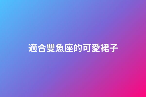 適合雙魚座的可愛裙子-第1張-星座運勢-玄機派