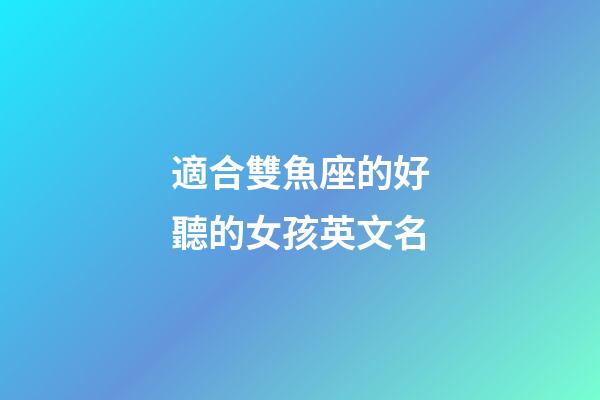 適合雙魚座的好聽的女孩英文名-第1張-星座運勢-玄機派