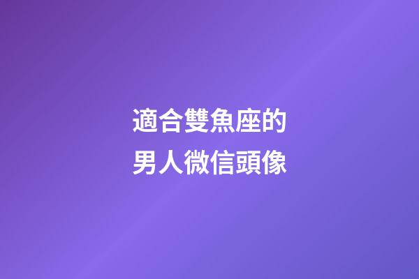適合雙魚座的男人微信頭像-第1張-星座運勢-玄機派