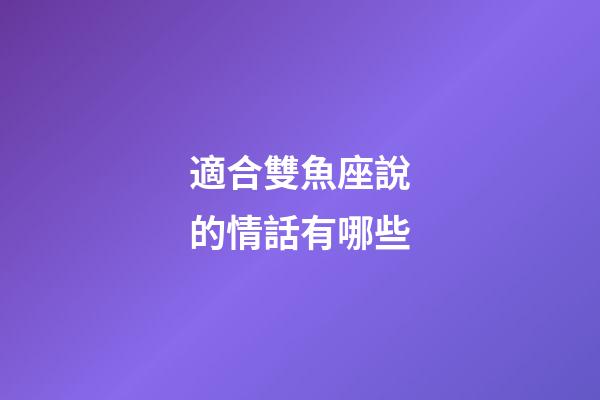 適合雙魚座說的情話有哪些-第1張-星座運勢-玄機派