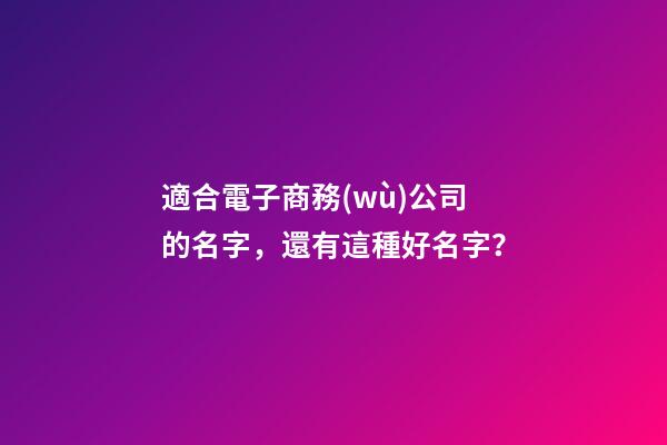 適合電子商務(wù)公司的名字，還有這種好名字？-第1張-公司起名-玄機(jī)派