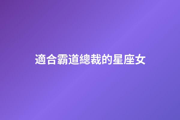 適合霸道總裁的星座女-第1張-星座運勢-玄機派