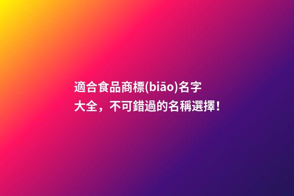 適合食品商標(biāo)名字大全，不可錯過的名稱選擇！-第1張-商標(biāo)起名-玄機(jī)派