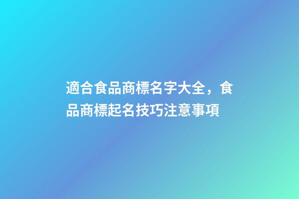 適合食品商標名字大全，食品商標起名技巧注意事項-第1張-商標起名-玄機派