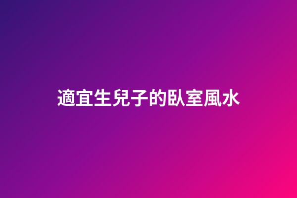 適宜生兒子的臥室風水