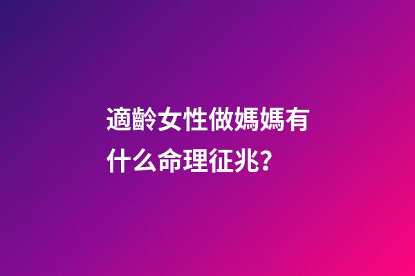 適齡女性做媽媽有什么命理征兆？