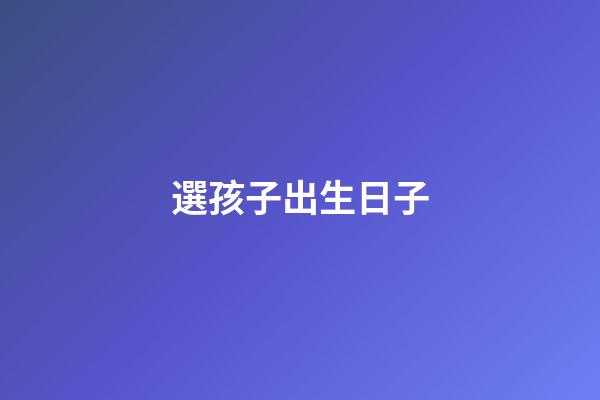 選孩子出生日子