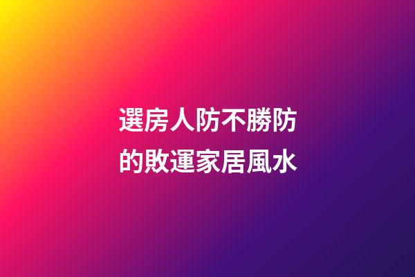 選房人防不勝防的敗運家居風水