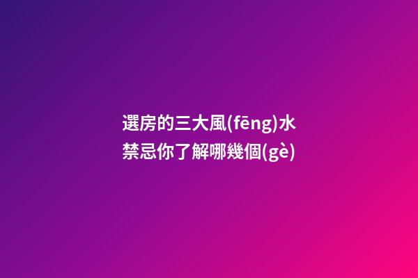 選房的三大風(fēng)水禁忌你了解哪幾個(gè)