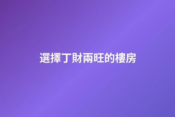 選擇丁財兩旺的樓房
