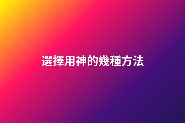 選擇用神的幾種方法
