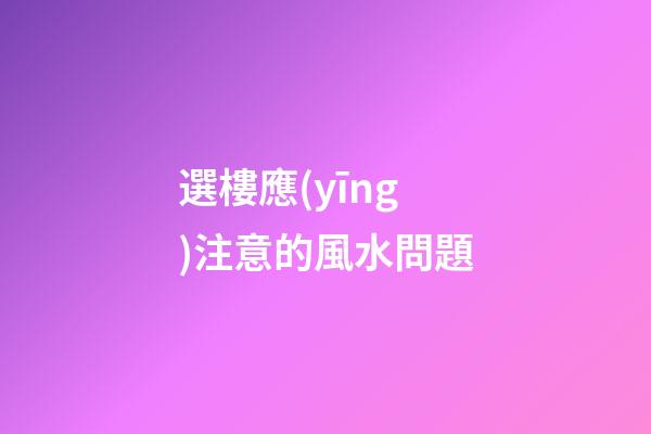 選樓應(yīng)注意的風水問題