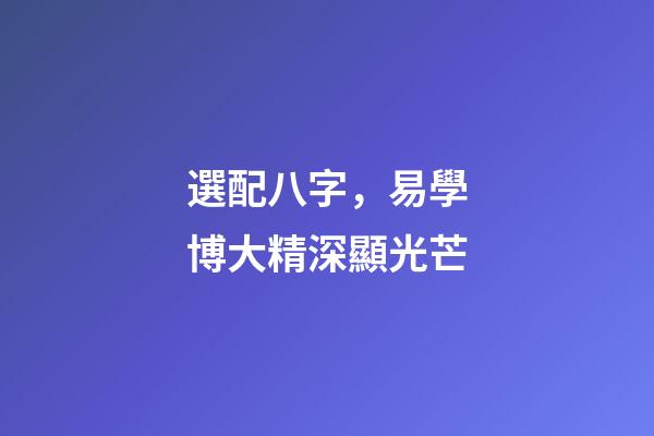 選配八字，易學博大精深顯光芒