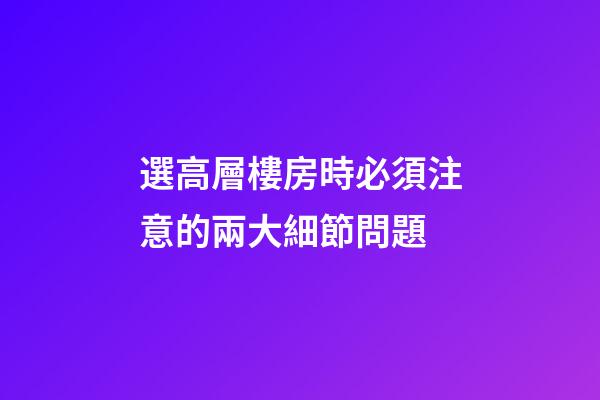 選高層樓房時必須注意的兩大細節問題