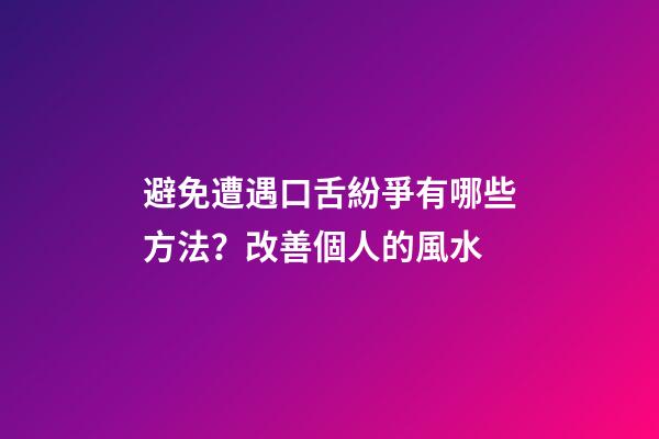 避免遭遇口舌紛爭有哪些方法？改善個人的風水